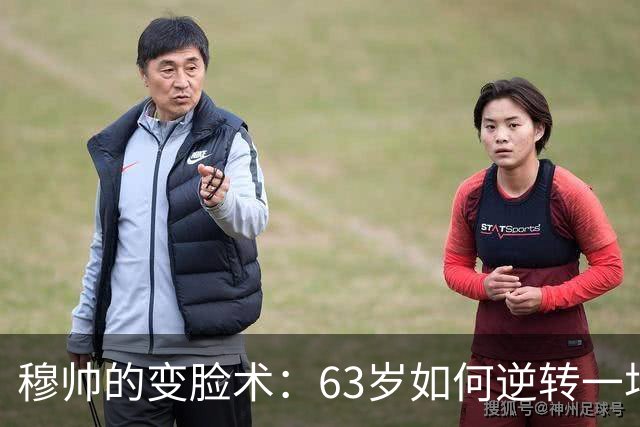 穆帅的变脸术：63岁如何逆转一场让人心跳加速的比赛！