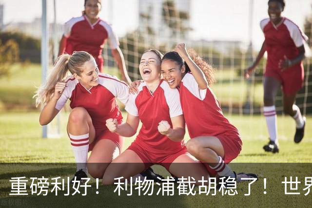 重磅利好！利物浦截胡稳了！世界杯巨星拒续约，誓死离队